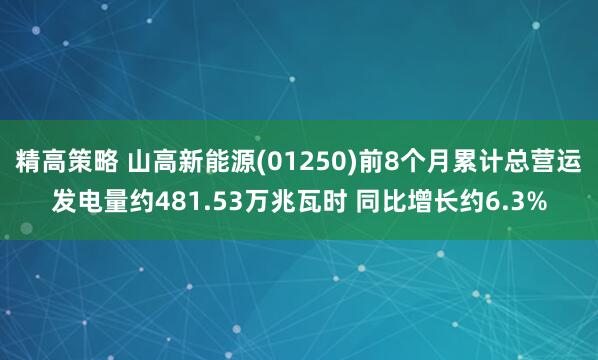 精高策略 山高新能源(01250)前8个月累计总营运发电量约481.53万兆瓦时 同比增长约6.3%