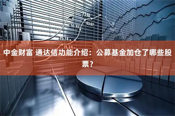 中金财富 通达信功能介绍：公募基金加仓了哪些股票？