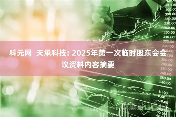科元网  天承科技: 2025年第一次临时股东会会议资料内容摘要