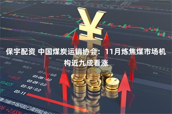 保宇配资 中国煤炭运销协会：11月炼焦煤市场机构近九成看涨