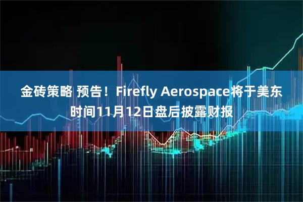 金砖策略 预告！Firefly Aerospace将于美东时间11月12日盘后披露财报
