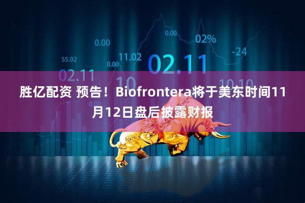 胜亿配资 预告！Biofrontera将于美东时间11月12日盘后披露财报