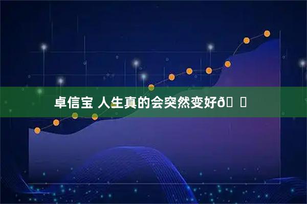 卓信宝 人生真的会突然变好🏠