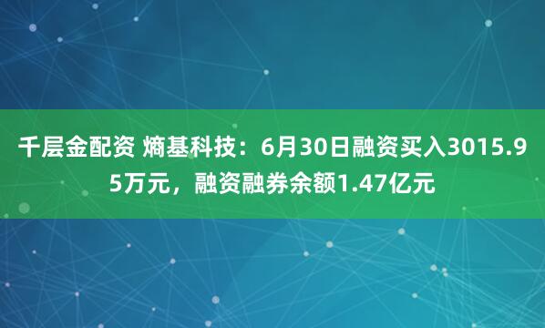 千层金配资 熵基科技：6月30日融资买入3015.95万元，融资融券余额1.47亿元