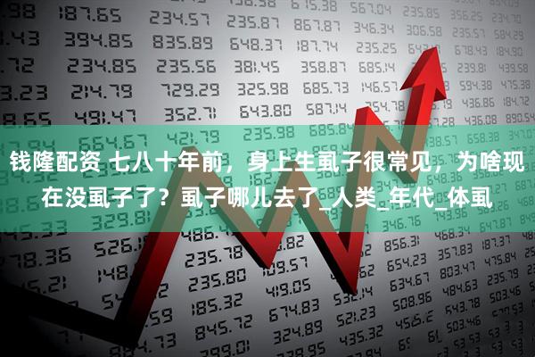 钱隆配资 七八十年前，身上生虱子很常见，为啥现在没虱子了？虱子哪儿去了_人类_年代_体虱